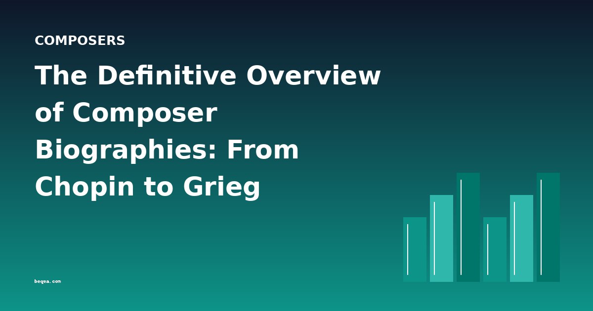 The Definitive Overview of Composer Biographies: From Chopin to Grieg